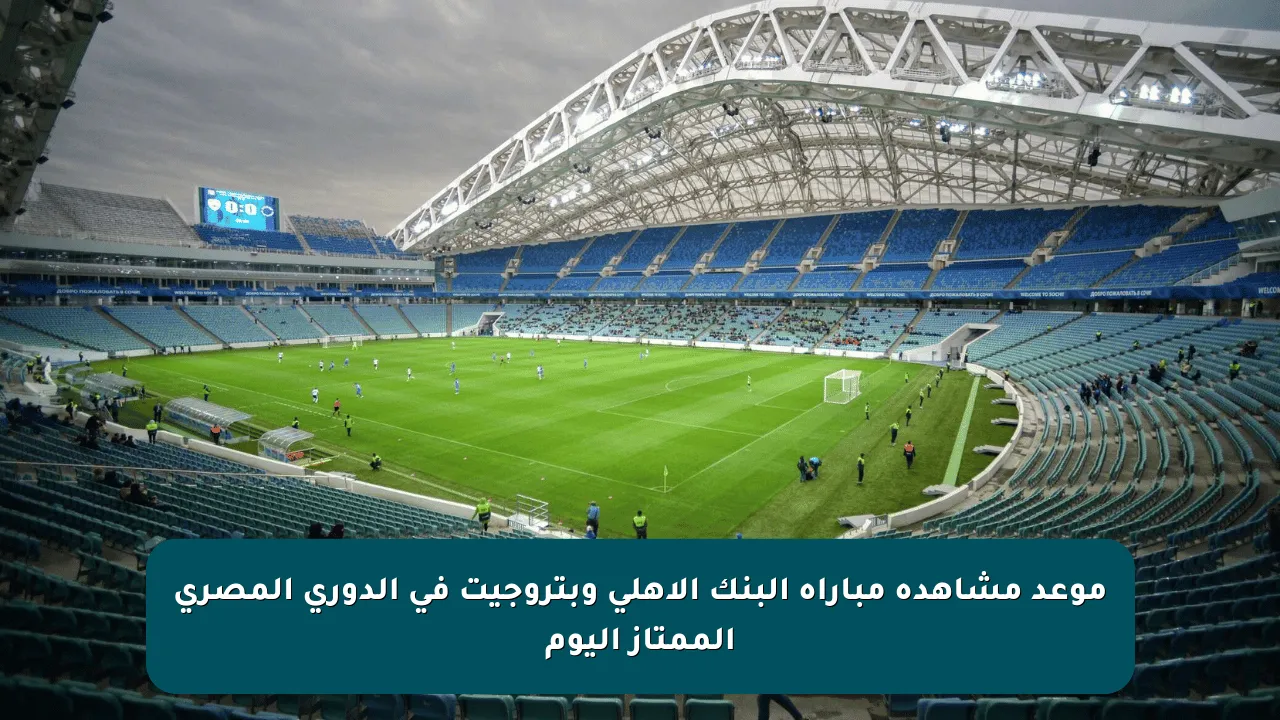 موعد مشاهدة مباراة البنك الأهلي وبتروجيت في الدوري المصري الممتاز اليوم